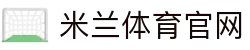 米兰体育官网 - 官方高清直播入口